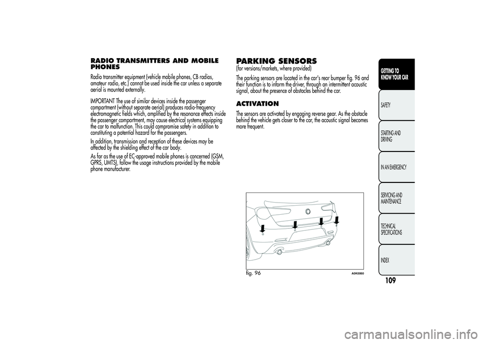 Alfa Romeo Giulietta 2013 Owner handbook (in English) RADIO TRANSMITTERS AND MOBILE
PHONESRadio transmitter equipment (vehicle mobile phones, CB radios,
amateur radio, etc.) cannot be used inside the car unless a separate
aerial is mounted externally.
IM Alfa Romeo Giulietta 2013 Owner handbook (in English) RADIO TRANSMITTERS AND MOBILE
PHONESRadio transmitter equipment (vehicle mobile phones, CB radios,
amateur radio, etc.) cannot be used inside the car unless a separate
aerial is mounted externally.
IM