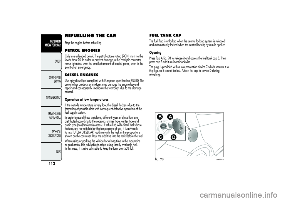 Alfa Romeo Giulietta 2013 Owner handbook (in English) REFUELLING THE CARStop the engine before refuelling.PETROL ENGINESOnly use unleaded petrol. The petrol octane rating (RON) must not be
lower than 95. In order to prevent damage to the catalytic conver Alfa Romeo Giulietta 2013 Owner handbook (in English) REFUELLING THE CARStop the engine before refuelling.PETROL ENGINESOnly use unleaded petrol. The petrol octane rating (RON) must not be
lower than 95. In order to prevent damage to the catalytic conver