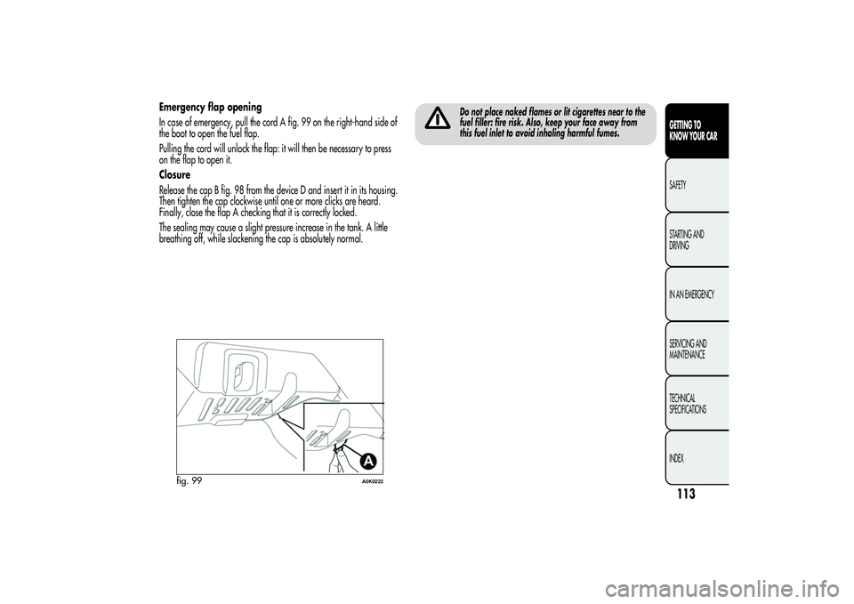 Alfa Romeo Giulietta 2013 Owner handbook (in English) Emergency flap opening
In case of emergency, pull the cord A fig. 99 on the right-hand side of
the boot to open the fuel flap.
Pulling the cord will unlock the flap: it will then be necessary to press Alfa Romeo Giulietta 2013 Owner handbook (in English) Emergency flap opening
In case of emergency, pull the cord A fig. 99 on the right-hand side of
the boot to open the fuel flap.
Pulling the cord will unlock the flap: it will then be necessary to press