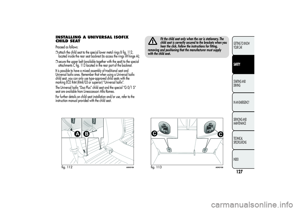 Alfa Romeo Giulietta 2013  Owner handbook (in English) INSTALLING A UNIVERSAL ISOFIX
CHILD SEATProceed as follows:
❒attach the child seat to the special lower metal rings B fig. 112,
located inside the rear seat backrest (to access the rings lift hinge 