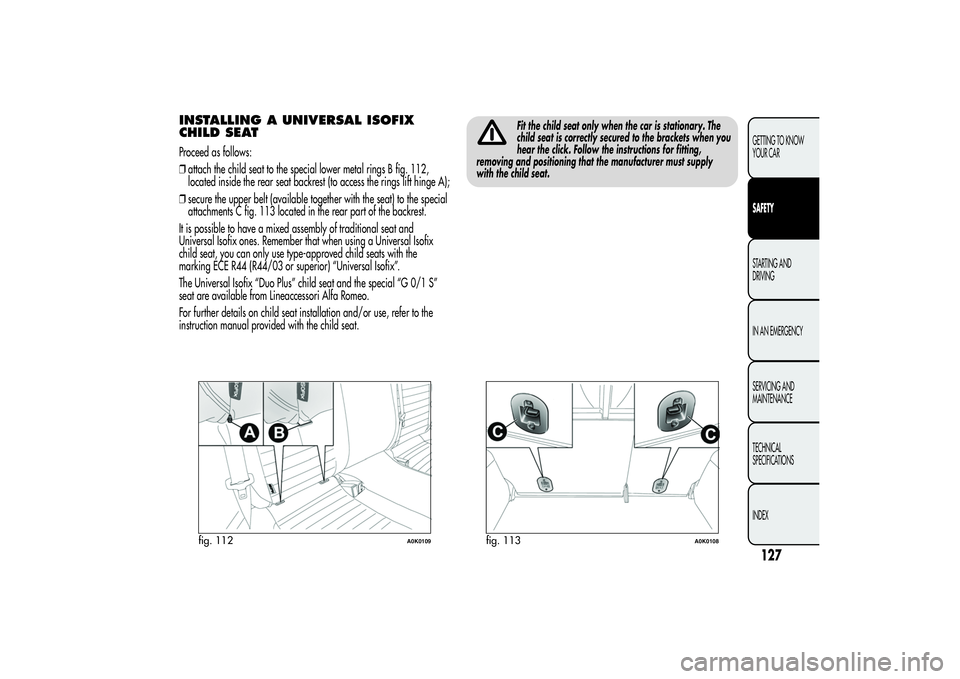 Alfa Romeo Giulietta 2013 Owner handbook (in English) INSTALLING A UNIVERSAL ISOFIX
CHILD SEATProceed as follows:
❒attach the child seat to the special lower metal rings B fig. 112,
located inside the rear seat backrest (to access the rings lift hinge Alfa Romeo Giulietta 2013 Owner handbook (in English) INSTALLING A UNIVERSAL ISOFIX
CHILD SEATProceed as follows:
❒attach the child seat to the special lower metal rings B fig. 112,
located inside the rear seat backrest (to access the rings lift hinge