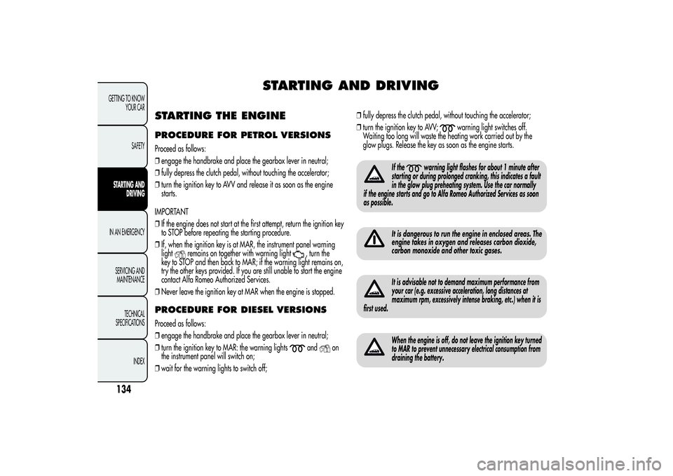 Alfa Romeo Giulietta 2013 Owner handbook (in English) STARTING AND DRIVING
STARTING THE ENGINEPROCEDURE FOR PETROL VERSIONSProceed as follows:
❒engage the handbrake and place the gearbox lever in neutral;
❒fully depress the clutch pedal, without touc Alfa Romeo Giulietta 2013 Owner handbook (in English) STARTING AND DRIVING
STARTING THE ENGINEPROCEDURE FOR PETROL VERSIONSProceed as follows:
❒engage the handbrake and place the gearbox lever in neutral;
❒fully depress the clutch pedal, without touc
