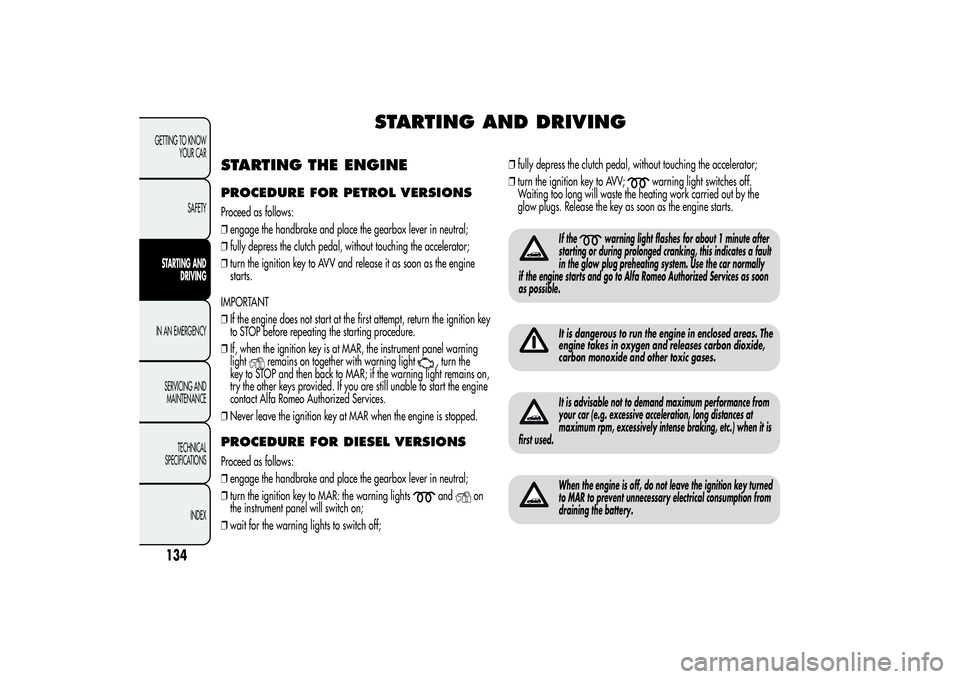 Alfa Romeo Giulietta 2013  Owner handbook (in English) STARTING AND DRIVING
STARTING THE ENGINEPROCEDURE FOR PETROL VERSIONSProceed as follows:
❒engage the handbrake and place the gearbox lever in neutral;
❒fully depress the clutch pedal, without touc