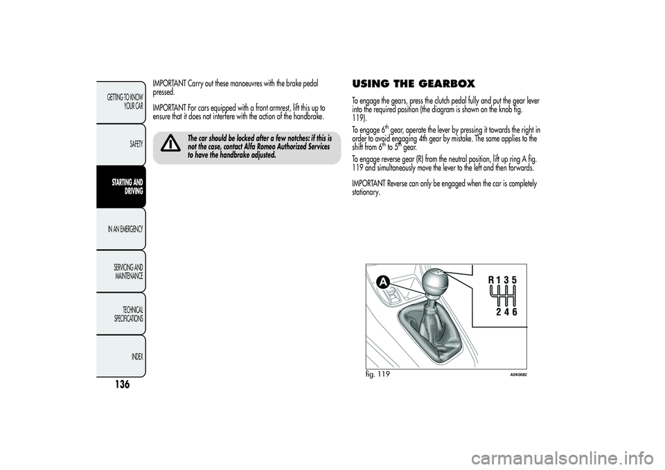Alfa Romeo Giulietta 2013 Owner handbook (in English) IMPORTANT Carry out these manoeuvres with the brake pedal
pressed.
IMPORTANT For cars equipped with a front armrest, lift this up to
ensure that it does not interfere with the action of the handbrake. Alfa Romeo Giulietta 2013 Owner handbook (in English) IMPORTANT Carry out these manoeuvres with the brake pedal
pressed.
IMPORTANT For cars equipped with a front armrest, lift this up to
ensure that it does not interfere with the action of the handbrake.