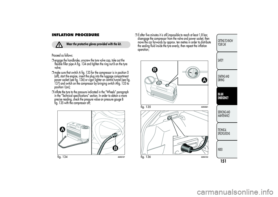 Alfa Romeo Giulietta 2013  Owner handbook (in English) INFLATION PROCEDURE
Wear the protective gloves provided with the kit.
Proceed as follows:
❒engage the handbrake, unscrew the tyre valve cap, take out the
flexible filler pipe A fig. 134 and tighten 