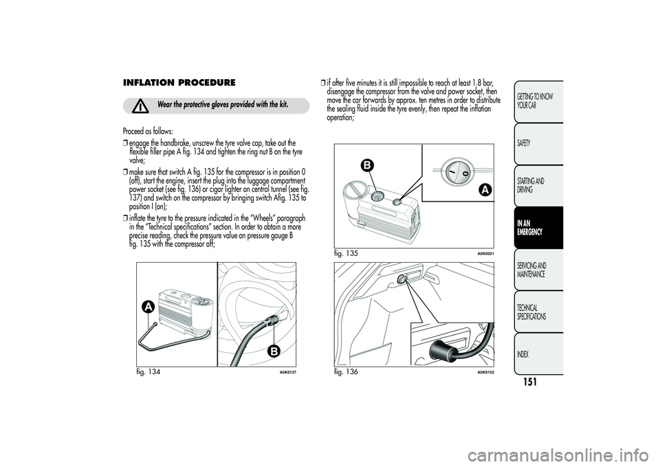 Alfa Romeo Giulietta 2013 Owner handbook (in English) INFLATION PROCEDURE
Wear the protective gloves provided with the kit.
Proceed as follows:
❒engage the handbrake, unscrew the tyre valve cap, take out the
flexible filler pipe A fig. 134 and tighten Alfa Romeo Giulietta 2013 Owner handbook (in English) INFLATION PROCEDURE
Wear the protective gloves provided with the kit.
Proceed as follows:
❒engage the handbrake, unscrew the tyre valve cap, take out the
flexible filler pipe A fig. 134 and tighten