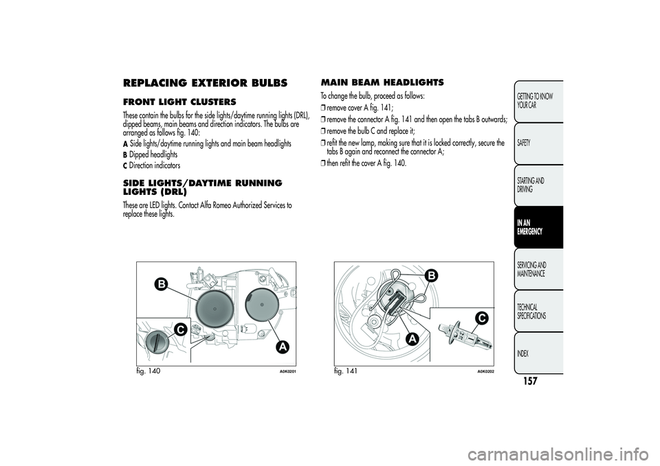 Alfa Romeo Giulietta 2013 Owner handbook (in English) REPLACING EXTERIOR BULBSFRONT LIGHT CLUSTERSThese contain the bulbs for the side lights/daytime running lights (DRL),
dipped beams, main beams and direction indicators. The bulbs are
arranged as follo Alfa Romeo Giulietta 2013 Owner handbook (in English) REPLACING EXTERIOR BULBSFRONT LIGHT CLUSTERSThese contain the bulbs for the side lights/daytime running lights (DRL),
dipped beams, main beams and direction indicators. The bulbs are
arranged as follo