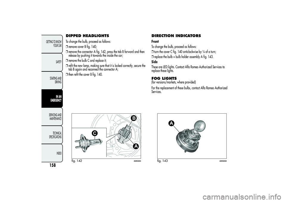 Alfa Romeo Giulietta 2013  Owner handbook (in English) DIPPED HEADLIGHTSTo change the bulb, proceed as follows:
❒remove cover B fig. 140;
❒remove the connector A fig. 142, press the tab B forward and then
release by pushing it towards the inside the c