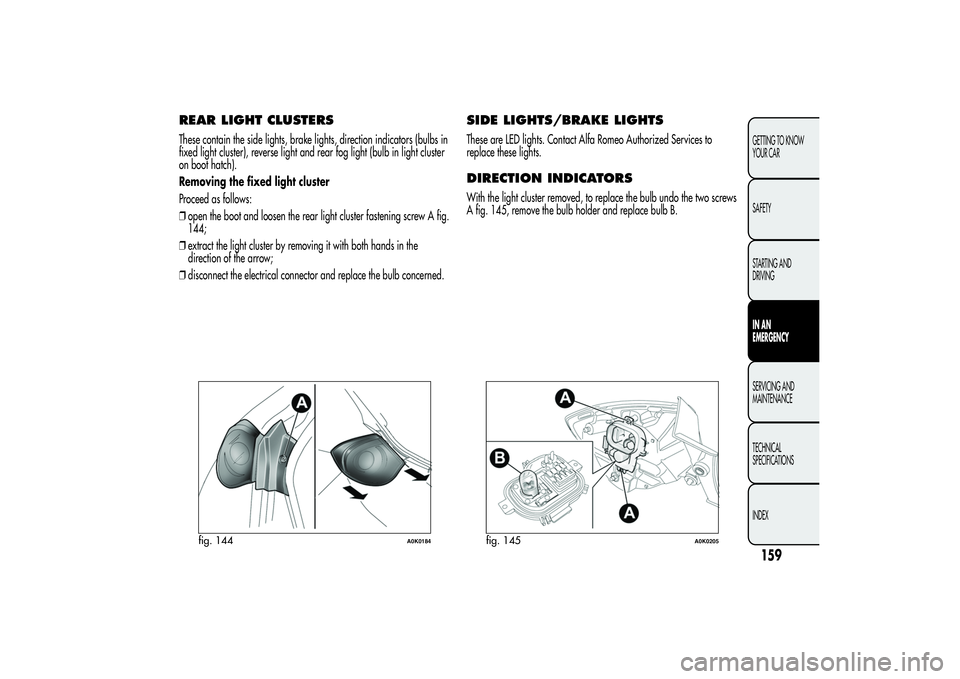 Alfa Romeo Giulietta 2013 Owner handbook (in English) REAR LIGHT CLUSTERSThese contain the side lights, brake lights, direction indicators (bulbs in
fixed light cluster), reverse light and rear fog light (bulb in light cluster
on boot hatch).
Removing th Alfa Romeo Giulietta 2013 Owner handbook (in English) REAR LIGHT CLUSTERSThese contain the side lights, brake lights, direction indicators (bulbs in
fixed light cluster), reverse light and rear fog light (bulb in light cluster
on boot hatch).
Removing th