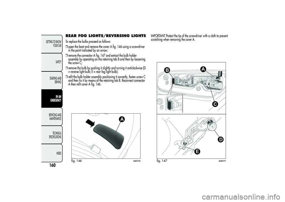 Alfa Romeo Giulietta 2013 Owner handbook (in English) REAR FOG LIGHTS/REVERSING LIGHTSTo replace the bulbs proceed as follows:
❒open the boot and remove the cover A fig. 146 using a screwdriver
in the point indicated by an arrow;
❒remove the connecto Alfa Romeo Giulietta 2013 Owner handbook (in English) REAR FOG LIGHTS/REVERSING LIGHTSTo replace the bulbs proceed as follows:
❒open the boot and remove the cover A fig. 146 using a screwdriver
in the point indicated by an arrow;
❒remove the connecto