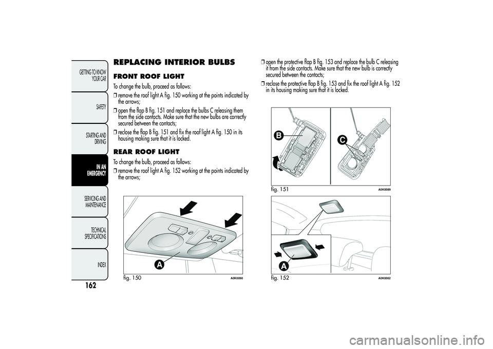 Alfa Romeo Giulietta 2013 Owner handbook (in English) REPLACING INTERIOR BULBSFRONT ROOF LIGHTTo change the bulb, proceed as follows:
❒remove the roof light A fig. 150 working at the points indicated by
the arrows;
❒open the flap B fig. 151 and repla Alfa Romeo Giulietta 2013 Owner handbook (in English) REPLACING INTERIOR BULBSFRONT ROOF LIGHTTo change the bulb, proceed as follows:
❒remove the roof light A fig. 150 working at the points indicated by
the arrows;
❒open the flap B fig. 151 and repla