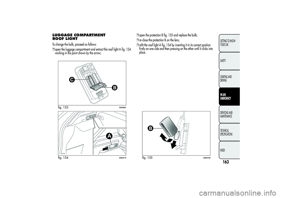 Alfa Romeo Giulietta 2013 Owner handbook (in English) LUGGAGE COMPARTMENT
ROOF LIGHTTo change the bulb, proceed as follows:
❒open the luggage compartment and extract the roof light A fig. 154
working in the point shown by the arrow;❒open the protecti Alfa Romeo Giulietta 2013 Owner handbook (in English) LUGGAGE COMPARTMENT
ROOF LIGHTTo change the bulb, proceed as follows:
❒open the luggage compartment and extract the roof light A fig. 154
working in the point shown by the arrow;❒open the protecti