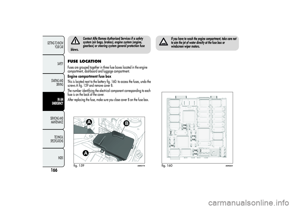 Alfa Romeo Giulietta 2013  Owner handbook (in English) Contact Alfa Romeo Authorized Services if a safety
system (air bags, brakes), engine system (engine,
gearbox) or steering system general protection fuse
blows.
FUSE LOCATIONFuses are grouped together 