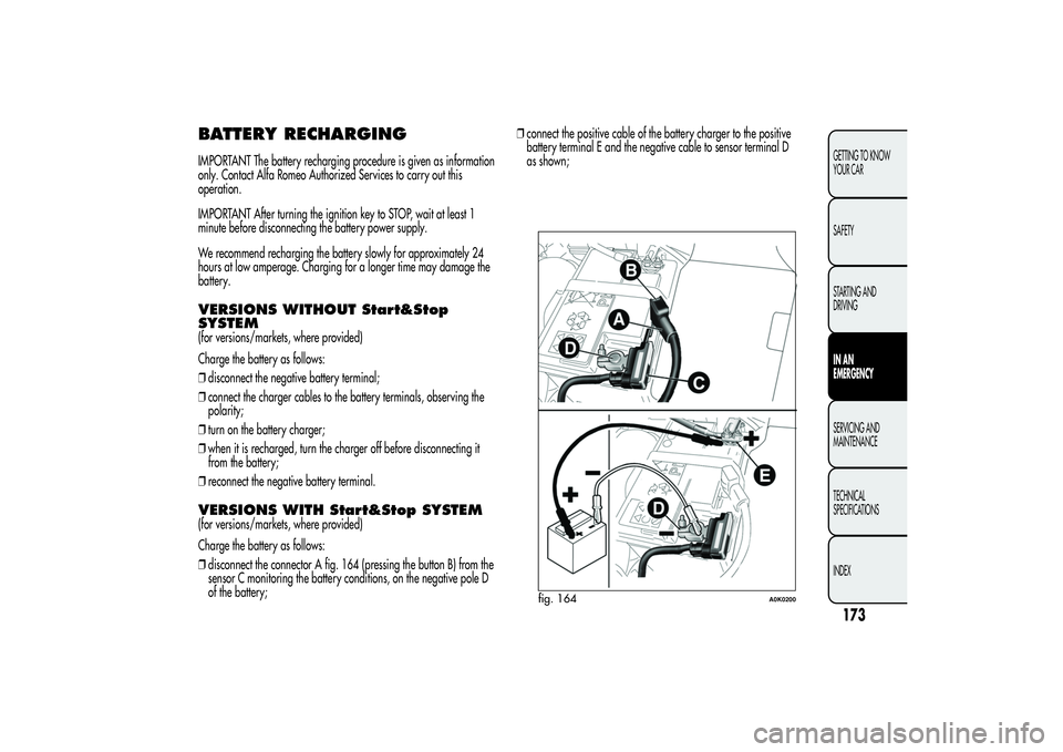 Alfa Romeo Giulietta 2013  Owner handbook (in English) BATTERY RECHARGINGIMPORTANT The battery recharging procedure is given as information
only. Contact Alfa Romeo Authorized Services to carry out this
operation.
IMPORTANT After turning the ignition key 