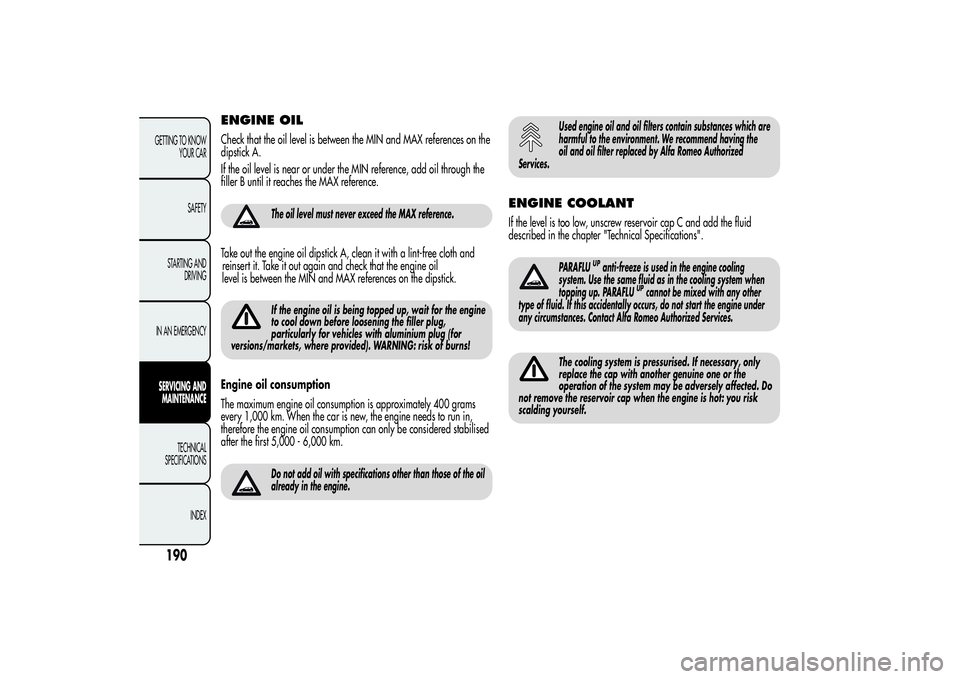 Alfa Romeo Giulietta 2013  Owner handbook (in English) ENGINE OILCheck that the oil level is between the MIN and MAX references on the
dipstick A.
If the oil level is near or under the MIN reference, add oil through the
filler B until it reaches the MAX r