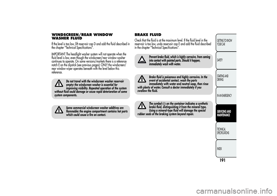 Alfa Romeo Giulietta 2013  Owner handbook (in English) WINDSCREEN/REAR WINDOW
WASHER FLUIDIf the level is too low, lift reservoir cap D and add the fluid described in
the chapter "Technical Specifications".
IMPORTANT The headlight washer system wi