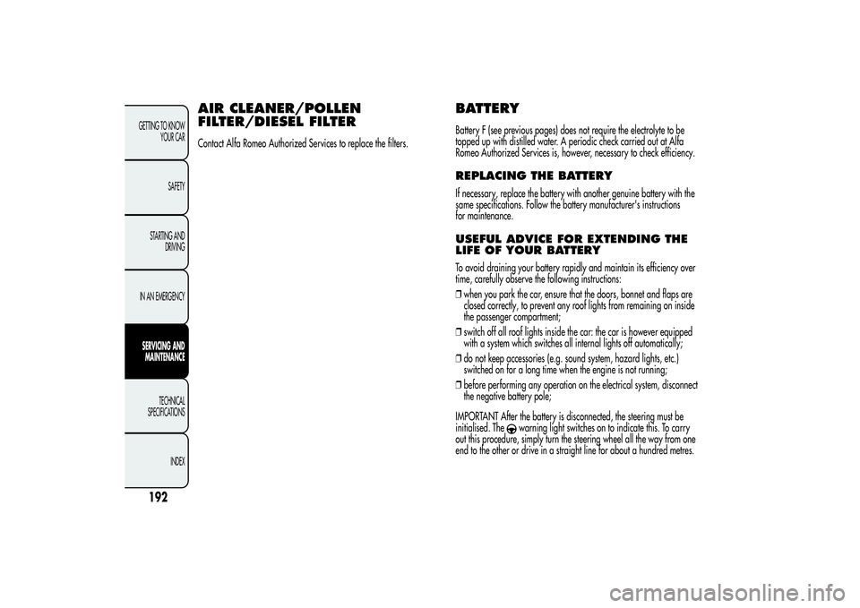 Alfa Romeo Giulietta 2013 Owner handbook (in English) AIR CLEANER/POLLEN
FILTER/DIESEL FILTERContact Alfa Romeo Authorized Services to replace the filters.
BATTERYBattery F (see previous pages) does not require the electrolyte to be
topped up with distil Alfa Romeo Giulietta 2013 Owner handbook (in English) AIR CLEANER/POLLEN
FILTER/DIESEL FILTERContact Alfa Romeo Authorized Services to replace the filters.
BATTERYBattery F (see previous pages) does not require the electrolyte to be
topped up with distil