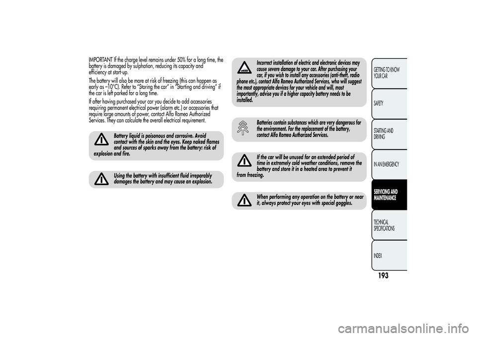 Alfa Romeo Giulietta 2013 Owner handbook (in English) IMPORTANT If the charge level remains under 50% for a long time, the
battery is damaged by sulphation, reducing its capacity and
efficiency at start-up.
The battery will also be more at risk of freezi Alfa Romeo Giulietta 2013 Owner handbook (in English) IMPORTANT If the charge level remains under 50% for a long time, the
battery is damaged by sulphation, reducing its capacity and
efficiency at start-up.
The battery will also be more at risk of freezi