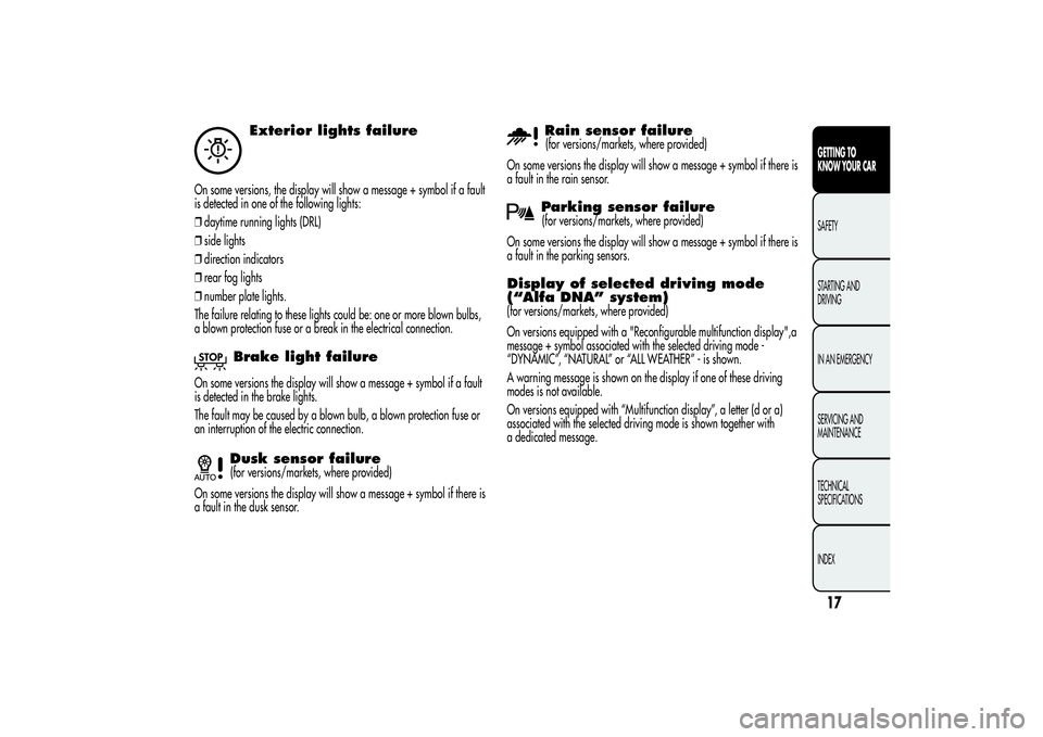 Alfa Romeo Giulietta 2013 Owner handbook (in English) Exterior lights failure
On some versions, the display will show a message + symbol if a fault
is detected in one of the following lights:
❒daytime running lights (DRL)
❒side lights
❒direction in Alfa Romeo Giulietta 2013 Owner handbook (in English) Exterior lights failure
On some versions, the display will show a message + symbol if a fault
is detected in one of the following lights:
❒daytime running lights (DRL)
❒side lights
❒direction in