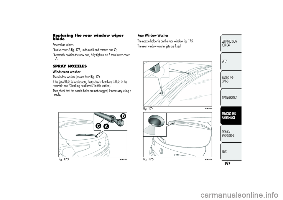 Alfa Romeo Giulietta 2013 Owner handbook (in English) Replacing the rear window wiper
bladeProceed as follows:
❒raise cover A fig. 173, undo nut B and remove arm C;
❒correctly position the new arm, fully tighten nut B then lower cover
A.SPRAY NOZZLES Alfa Romeo Giulietta 2013 Owner handbook (in English) Replacing the rear window wiper
bladeProceed as follows:
❒raise cover A fig. 173, undo nut B and remove arm C;
❒correctly position the new arm, fully tighten nut B then lower cover
A.SPRAY NOZZLES