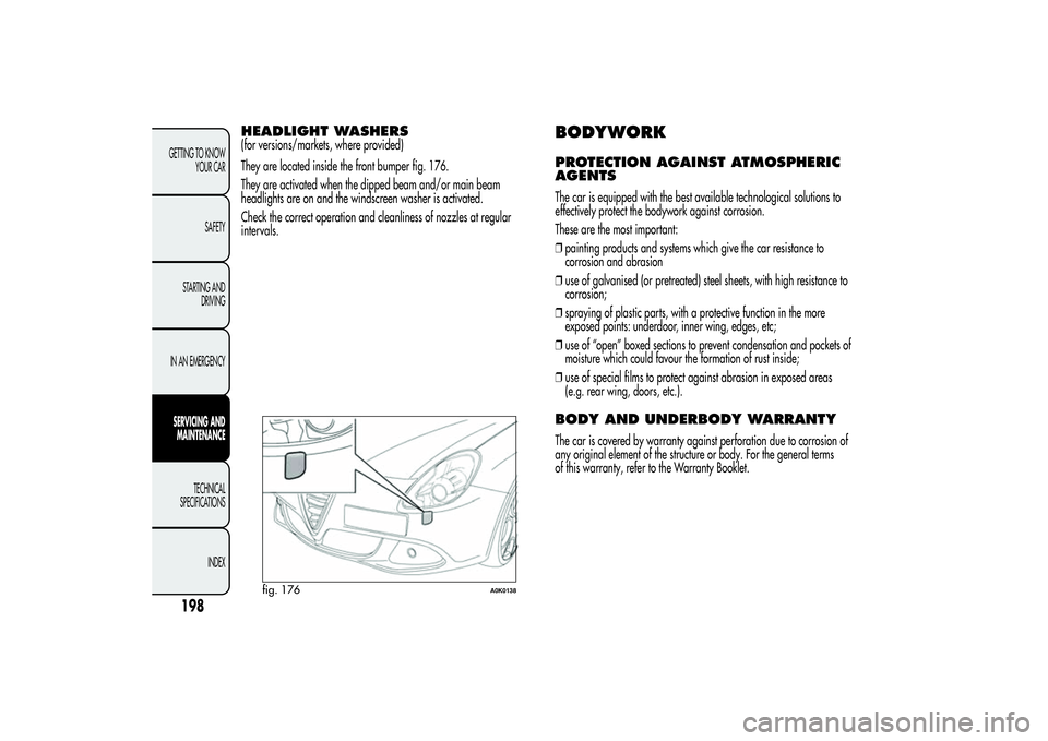 Alfa Romeo Giulietta 2013 Owner handbook (in English) HEADLIGHT WASHERS(for versions/markets, where provided)
They are located inside the front bumper fig. 176.
They are activated when the dipped beam and/or main beam
headlights are on and the windscreen Alfa Romeo Giulietta 2013 Owner handbook (in English) HEADLIGHT WASHERS(for versions/markets, where provided)
They are located inside the front bumper fig. 176.
They are activated when the dipped beam and/or main beam
headlights are on and the windscreen