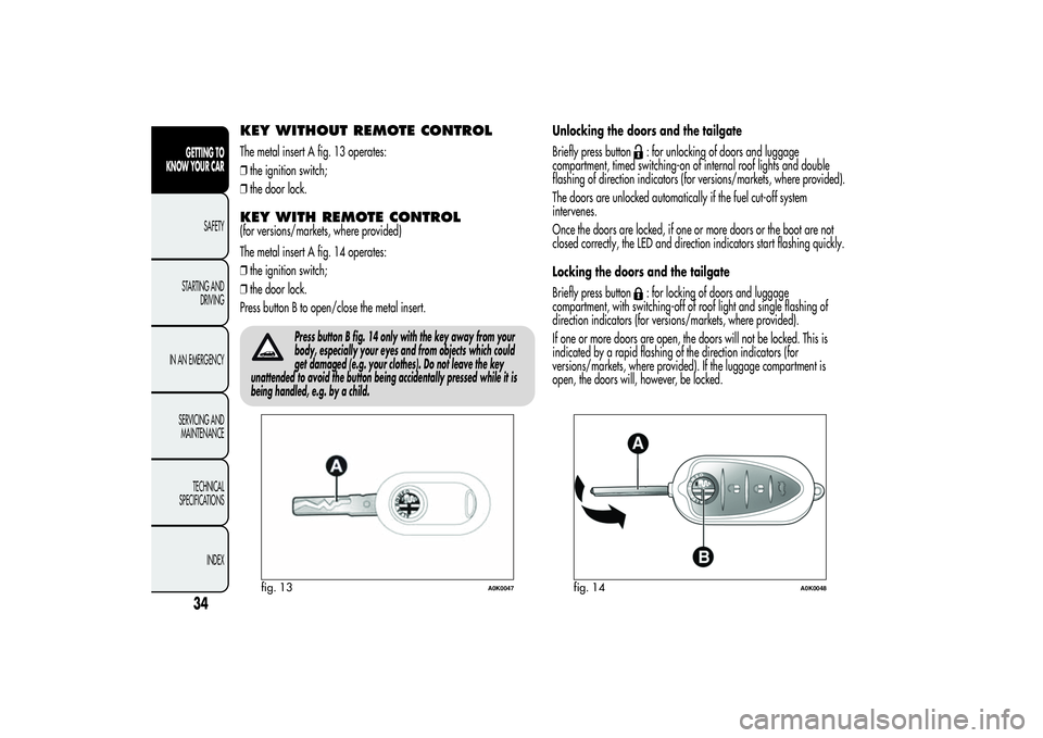 Alfa Romeo Giulietta 2013 Owner handbook (in English) KEY WITHOUT REMOTE CONTROLThe metal insert A fig. 13 operates:
❒the ignition switch;
❒the door lock.KEY WITH REMOTE CONTROL(for versions/markets, where provided)
The metal insert A fig. 14 operate Alfa Romeo Giulietta 2013 Owner handbook (in English) KEY WITHOUT REMOTE CONTROLThe metal insert A fig. 13 operates:
❒the ignition switch;
❒the door lock.KEY WITH REMOTE CONTROL(for versions/markets, where provided)
The metal insert A fig. 14 operate
