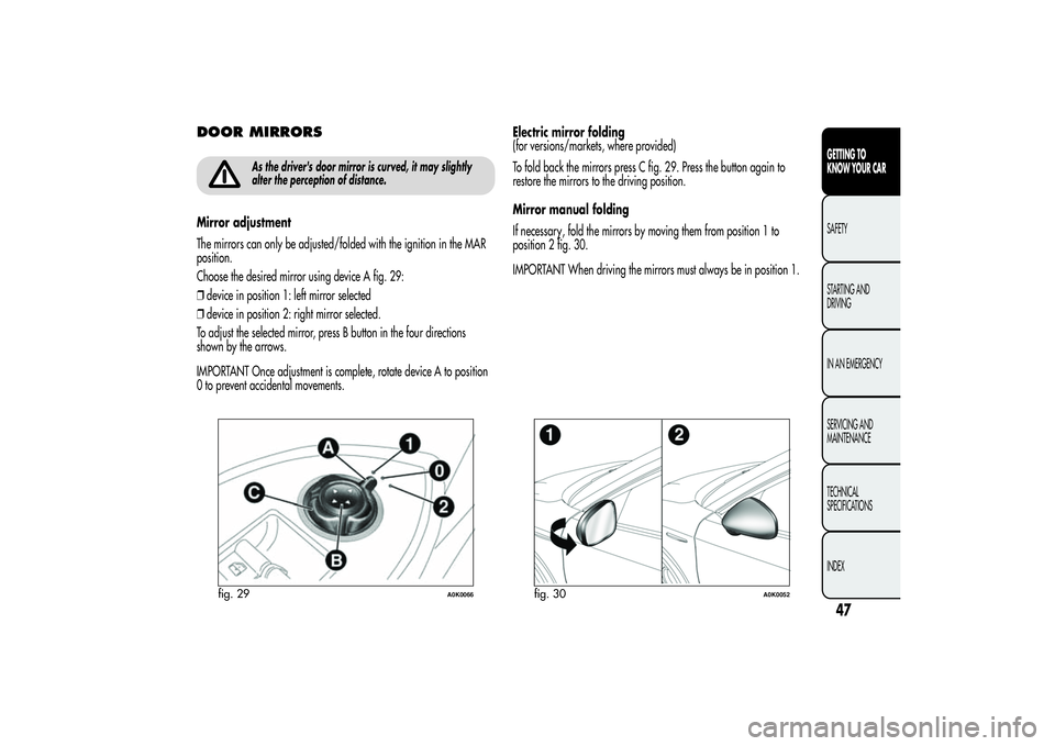 Alfa Romeo Giulietta 2013  Owner handbook (in English) DOOR MIRRORS
As the driver's door mirror is curved, it may slightly
alter the perception of distance.
Mirror adjustment
The mirrors can only be adjusted/folded with the ignition in the MAR
positio