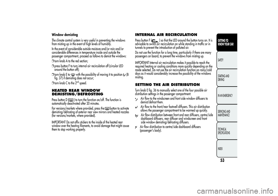 Alfa Romeo Giulietta 2013  Owner handbook (in English) Window demisting
The climate control system is very useful in preventing the windows
from misting up in the event of high levels of humidity.
In the event of considerable outside moisture and/or rain 