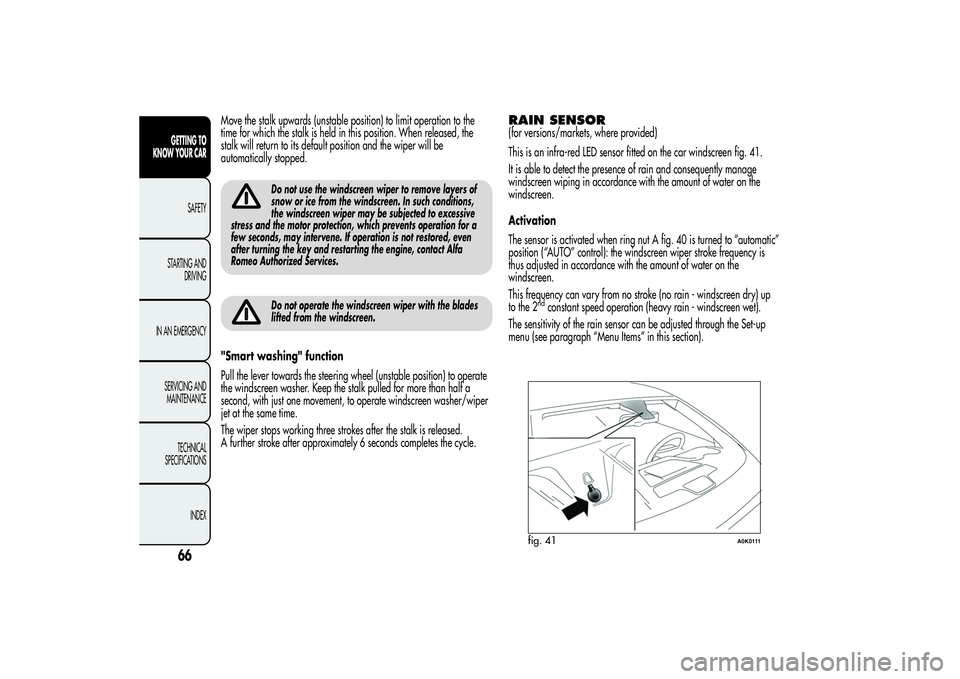 Alfa Romeo Giulietta 2013 Owner handbook (in English) Move the stalk upwards (unstable position) to limit operation to the
time for which the stalk is held in this position. When released, the
stalk will return to its default position and the wiper will Alfa Romeo Giulietta 2013 Owner handbook (in English) Move the stalk upwards (unstable position) to limit operation to the
time for which the stalk is held in this position. When released, the
stalk will return to its default position and the wiper will