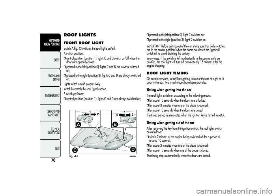 Alfa Romeo Giulietta 2013 Owner handbook (in English) ROOF LIGHTSFRONT ROOF LIGHTSwitch A fig. 43 switches the roof lights on/off.
A switch positions:
❒central position (position 1): lights C and D switch on/off when the
doors are opened/closed.
❒pre Alfa Romeo Giulietta 2013 Owner handbook (in English) ROOF LIGHTSFRONT ROOF LIGHTSwitch A fig. 43 switches the roof lights on/off.
A switch positions:
❒central position (position 1): lights C and D switch on/off when the
doors are opened/closed.
❒pre