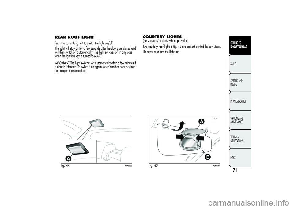 Alfa Romeo Giulietta 2013 Owner handbook (in English) REAR ROOF LIGHTPress the cover A fig. 44 to switch the light on/off.
The light will stay on for a few seconds after the doors are closed and
will then switch off automatically. The light switches off Alfa Romeo Giulietta 2013 Owner handbook (in English) REAR ROOF LIGHTPress the cover A fig. 44 to switch the light on/off.
The light will stay on for a few seconds after the doors are closed and
will then switch off automatically. The light switches off