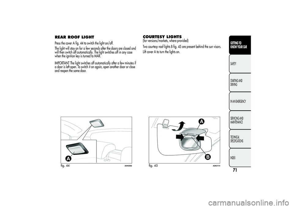 Alfa Romeo Giulietta 2013  Owner handbook (in English) REAR ROOF LIGHTPress the cover A fig. 44 to switch the light on/off.
The light will stay on for a few seconds after the doors are closed and
will then switch off automatically. The light switches off 