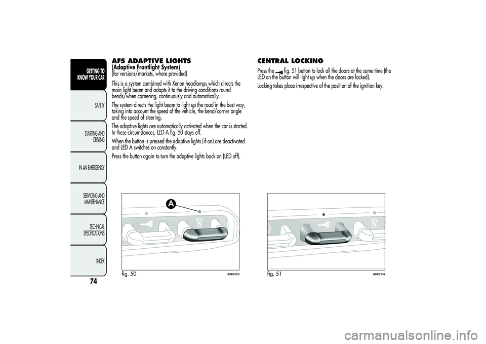 Alfa Romeo Giulietta 2013  Owner handbook (in English) AFS ADAPTIVE LIGHTS(Adaptive Frontlight System)
(for versions/markets, where provided)
This is a system combined with Xenon headlamps which directs the
main light beam and adapts it to the driving con