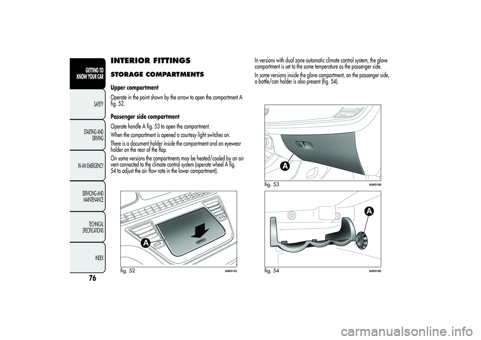 Alfa Romeo Giulietta 2013 Owner handbook (in English) INTERIOR FITTINGSSTORAGE COMPARTMENTSUpper compartment
Operate in the point shown by the arrow to open the compartment A
fig. 52.
Passenger side compartment
Operate handle A fig. 53 to open the compar Alfa Romeo Giulietta 2013 Owner handbook (in English) INTERIOR FITTINGSSTORAGE COMPARTMENTSUpper compartment
Operate in the point shown by the arrow to open the compartment A
fig. 52.
Passenger side compartment
Operate handle A fig. 53 to open the compar