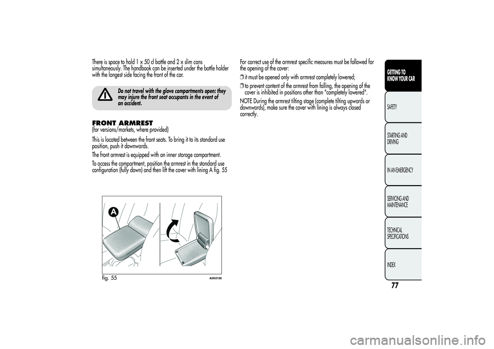 Alfa Romeo Giulietta 2013  Owner handbook (in English) There is space to hold1×50clbottleand2×slimcans
simultaneously. The handbook can be inserted under the bottle holder
with the longest side facing the front of the car.
Do not travel with the glove c