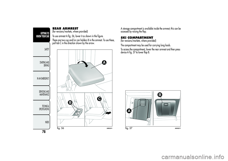 Alfa Romeo Giulietta 2013  Owner handbook (in English) REAR ARMREST(for versions/markets, where provided)
To use armrest A fig. 56, lower it as shown in the figure.
There are two cup and/or can holders B in the armrest. To use these,
pull tab C in the dir