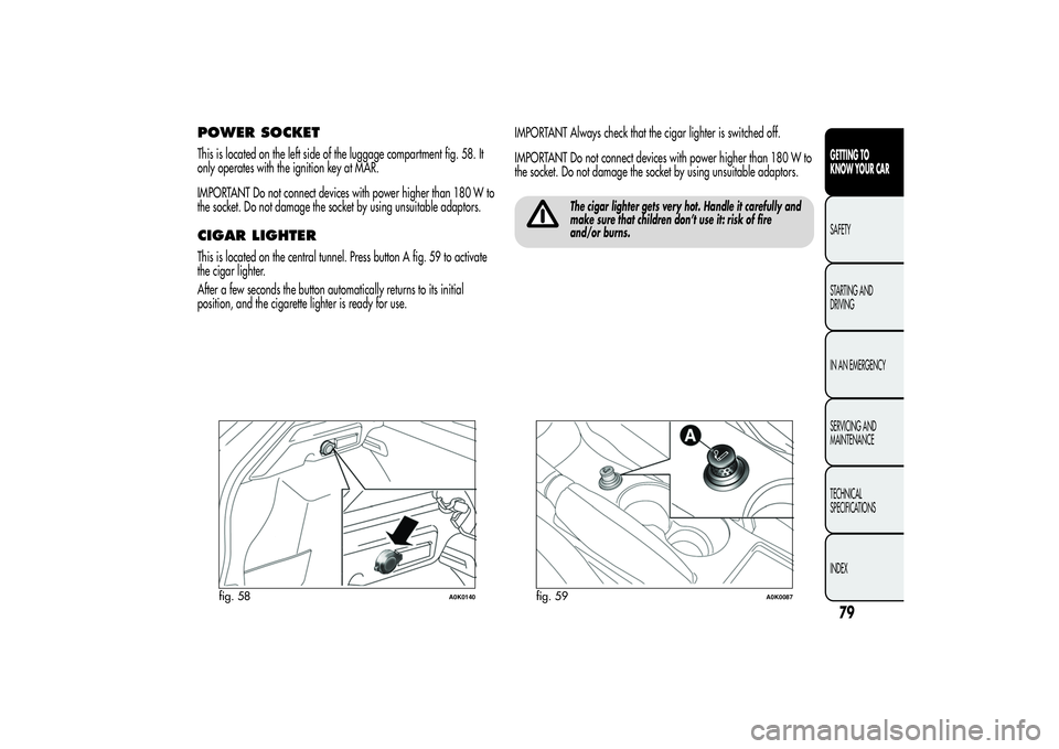Alfa Romeo Giulietta 2013 Owner handbook (in English) POWER SOCKETThis is located on the left side of the luggage compartment fig. 58. It
only operates with the ignition key at MAR.
IMPORTANT Do not connect devices with power higher than 180 W to
the soc Alfa Romeo Giulietta 2013 Owner handbook (in English) POWER SOCKETThis is located on the left side of the luggage compartment fig. 58. It
only operates with the ignition key at MAR.
IMPORTANT Do not connect devices with power higher than 180 W to
the soc