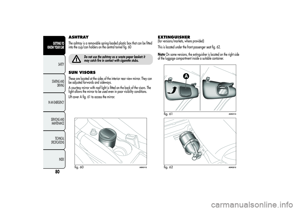 Alfa Romeo Giulietta 2013 Owner handbook (in English) ASHTRAYThe ashtray is a removable spring-loaded plastic box that can be fitted
into the cup/can holders on the central tunnel fig. 60
Do not use the ashtray as a waste paper basket: it
may catch fire Alfa Romeo Giulietta 2013 Owner handbook (in English) ASHTRAYThe ashtray is a removable spring-loaded plastic box that can be fitted
into the cup/can holders on the central tunnel fig. 60
Do not use the ashtray as a waste paper basket: it
may catch fire