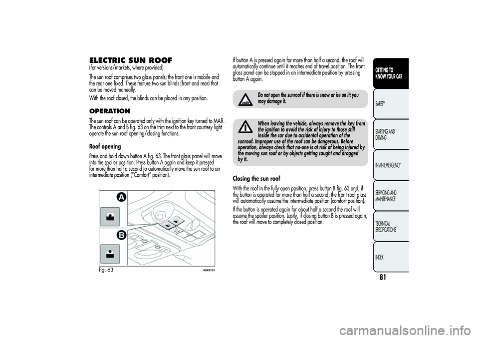 Alfa Romeo Giulietta 2013  Owner handbook (in English) ELECTRIC SUN ROOF(for versions/markets, where provided)
The sun roof comprises two glass panels; the front one is mobile and
the rear one fixed. These feature two sun blinds (front and rear) that
can 