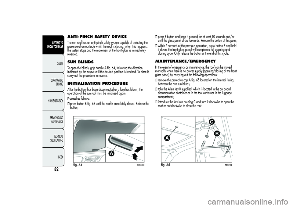 Alfa Romeo Giulietta 2013 Owner handbook (in English) ANTI-PINCH SAFETY DEVICEThe sun roof has an anti-pinch safety system capable of detecting the
presence of an obstacle whilst the roof is closing; when this happens,
the system stops and the movement o Alfa Romeo Giulietta 2013 Owner handbook (in English) ANTI-PINCH SAFETY DEVICEThe sun roof has an anti-pinch safety system capable of detecting the
presence of an obstacle whilst the roof is closing; when this happens,
the system stops and the movement o