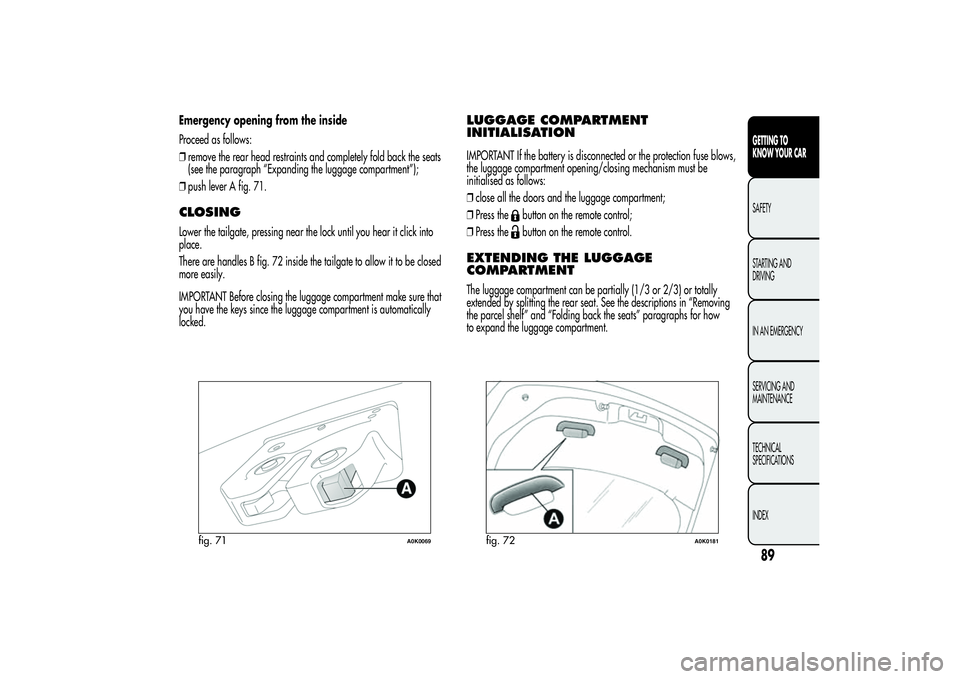 Alfa Romeo Giulietta 2013 Owner handbook (in English) Emergency opening from the inside
Proceed as follows:
❒remove the rear head restraints and completely fold back the seats
(see the paragraph “Expanding the luggage compartment”);
❒push lever A Alfa Romeo Giulietta 2013 Owner handbook (in English) Emergency opening from the inside
Proceed as follows:
❒remove the rear head restraints and completely fold back the seats
(see the paragraph “Expanding the luggage compartment”);
❒push lever A