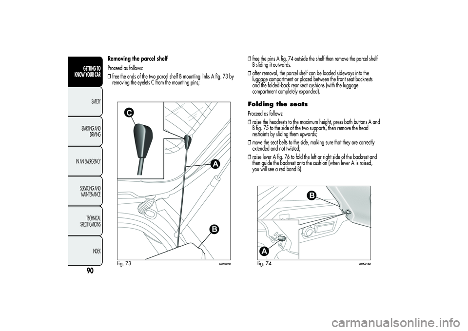 Alfa Romeo Giulietta 2013  Owner handbook (in English) Removing the parcel shelf
Proceed as follows:
❒free the ends of the two parcel shelf B mounting links A fig. 73 by
removing the eyelets C from the mounting pins;❒free the pins A fig. 74 outside th