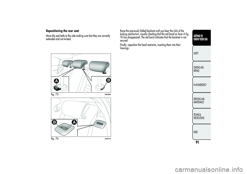 Alfa Romeo Giulietta 2013  Owner handbook (in English) Repositioning the rear seat
Move the seat belts to the side making sure that they are correctly
extended and not twisted.Raise the previously folded backrest until you hear the click of the
locking me