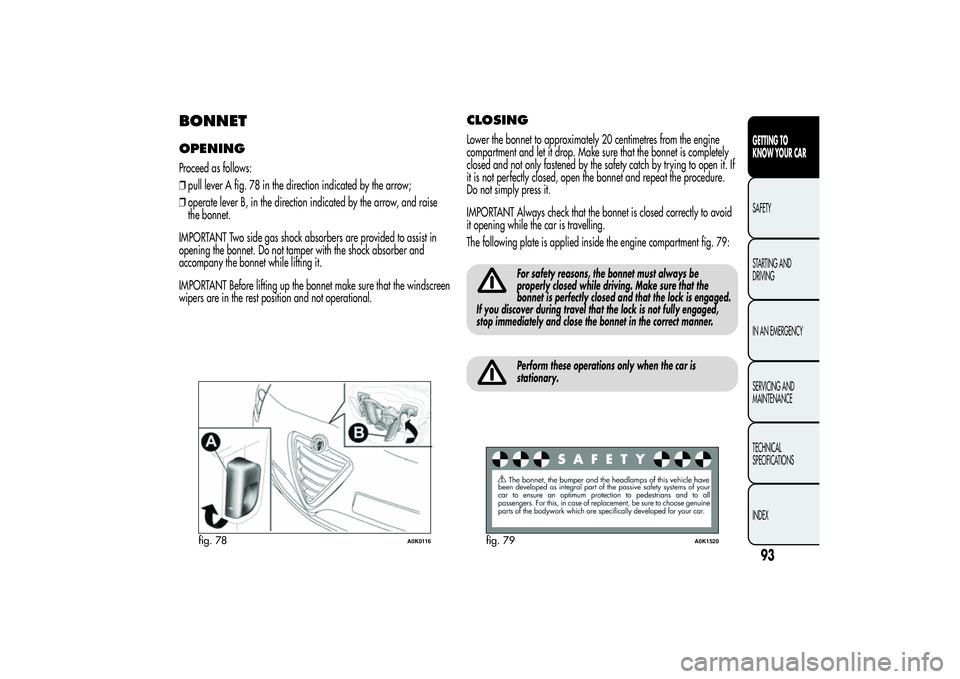 Alfa Romeo Giulietta 2013 Owner handbook (in English) BONNETOPENINGProceed as follows:
❒pull lever A fig. 78 in the direction indicated by the arrow;
❒operate lever B, in the direction indicated by the arrow, and raise
the bonnet.
IMPORTANT Two side Alfa Romeo Giulietta 2013 Owner handbook (in English) BONNETOPENINGProceed as follows:
❒pull lever A fig. 78 in the direction indicated by the arrow;
❒operate lever B, in the direction indicated by the arrow, and raise
the bonnet.
IMPORTANT Two side