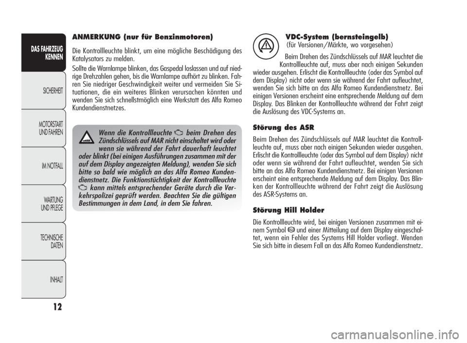 Alfa Romeo Giulietta 2010  Betriebsanleitung (in German) 12
DAS FAHRZEUG
KENNEN
SICHERHEIT
MOTORSTART
UND FAHREN
IM NOTFALL
WARTUNG
UND PFLEGE
TECHNISCHE
DATEN
INHALT
VDC-System (bernsteingelb)
(für Versionen/Märkte, wo vorgesehen)
Beim Drehen des Zündsc