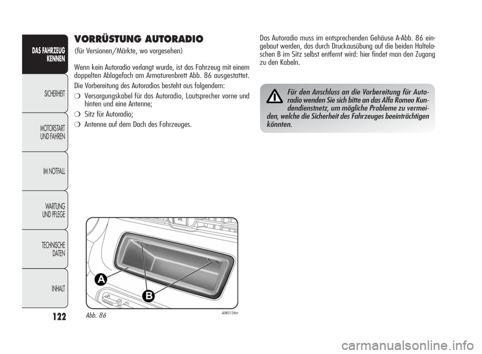 Alfa Romeo Giulietta 2010  Betriebsanleitung (in German) 122
DAS FAHRZEUG
KENNEN
SICHERHEIT
MOTORSTART
UND FAHREN
IM NOTFALL
WARTUNG
UND PFLEGE
TECHNISCHE
DATEN
INHALT
VORRÜSTUNG AUTORADIO
(für Versionen/Märkte, wo vorgesehen)
Wenn kein Autoradio verlang