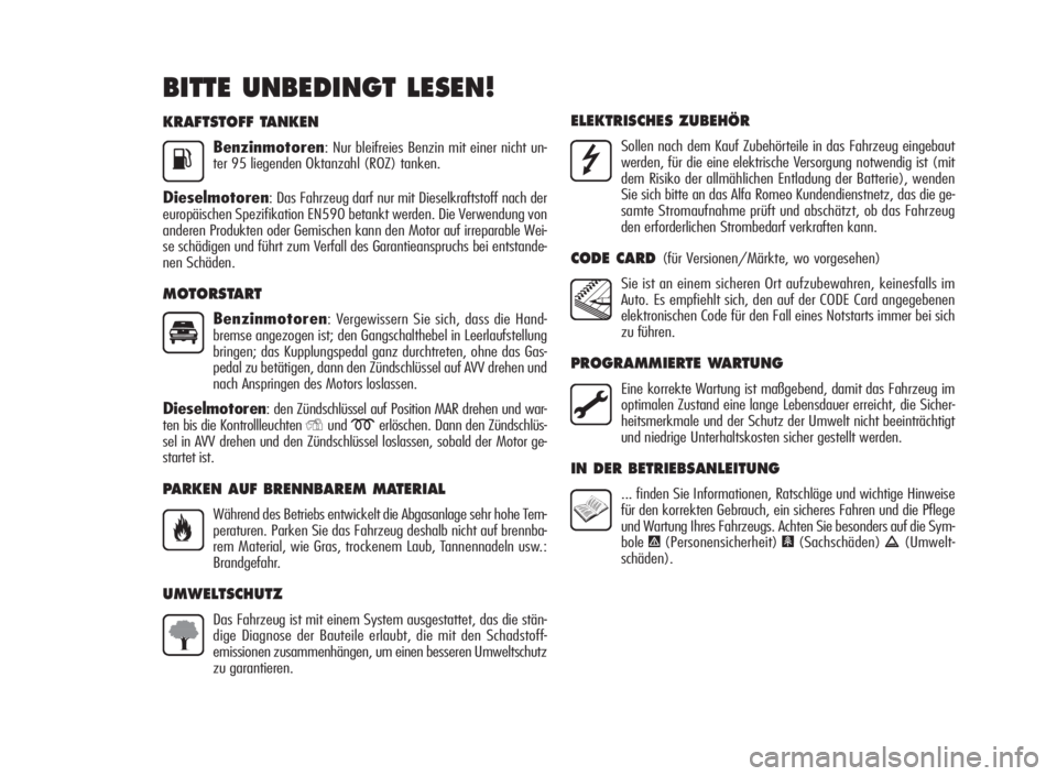 Alfa Romeo Giulietta 2010  Betriebsanleitung (in German) KRAFTSTOFF TANKEN
Benzinmotoren: Nur bleifreies Benzin mit einer nicht un-
ter 95 liegenden Oktanzahl (ROZ) tanken.
Dieselmotoren: Das Fahrzeug darf nur mit Dieselkraftstoff nach der
europäischen Spe
