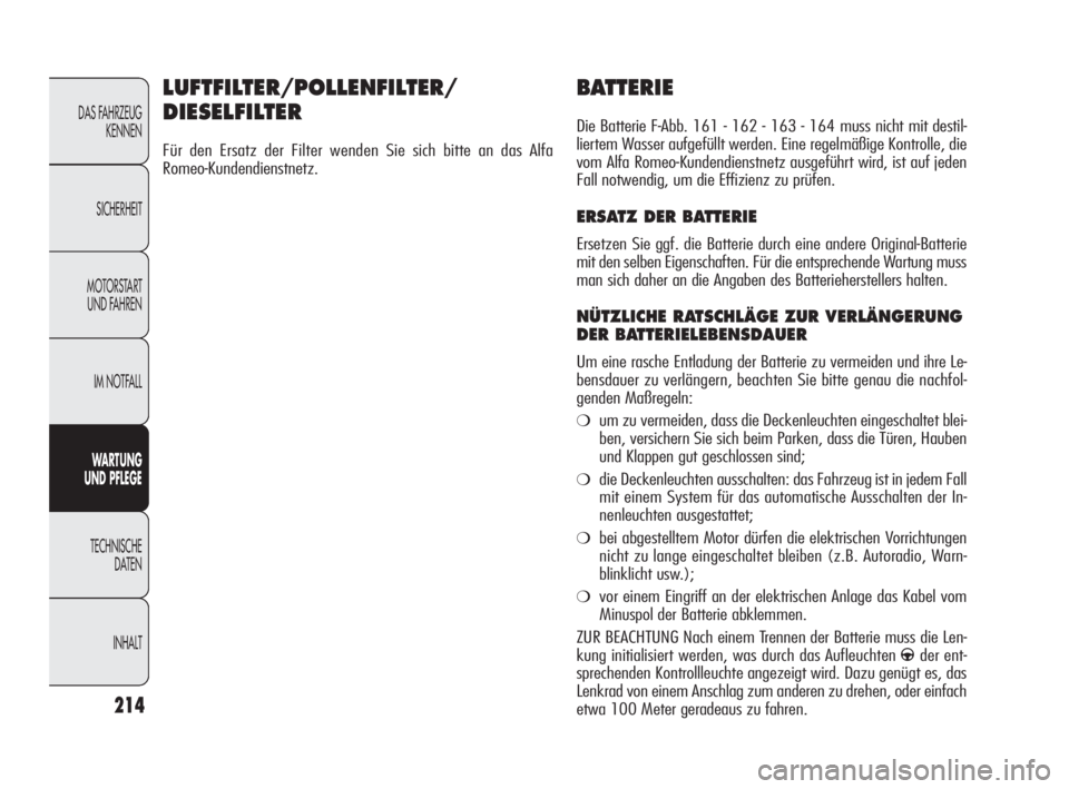 Alfa Romeo Giulietta 2010  Betriebsanleitung (in German) 214
DAS FAHRZEUG
KENNEN
SICHERHEIT
MOTORSTART 
UND FAHREN
IM NOTFALL
WARTUNG 
UND PFLEGE
TECHNISCHE 
DATEN
INHALT
BATTERIE
Die Batterie F-Abb. 161 - 162 - 163 - 164 muss nicht mit destil-
liertem Wass
