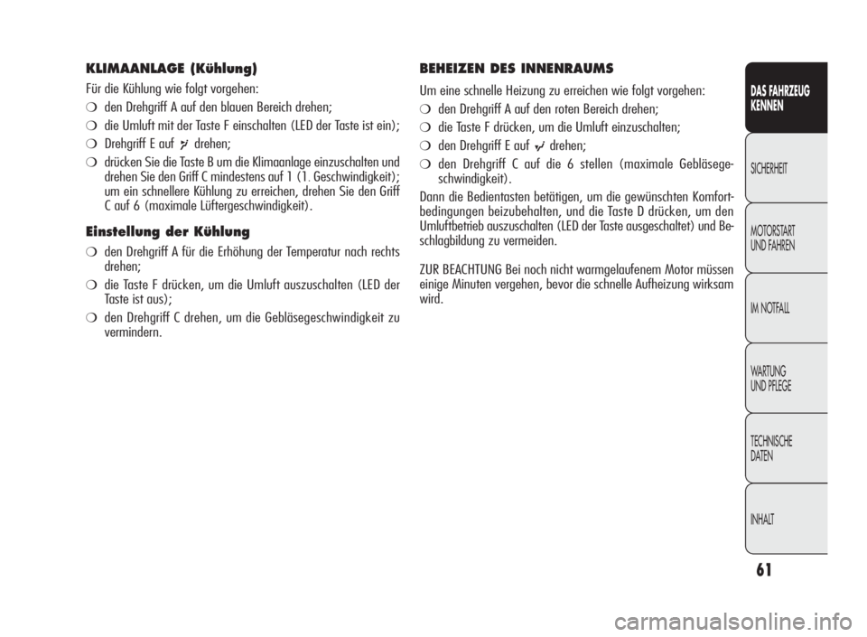 Alfa Romeo Giulietta 2010  Betriebsanleitung (in German) 61
DAS FAHRZEUG
KENNEN
SICHERHEIT
MOTORSTART
UND FAHREN
IM NOTFALL
WA R T U N G
UND PFLEGE
TECHNISCHE
DATEN
INHALT
KLIMAANLAGE (Kühlung)
Für die Kühlung wie folgt vorgehen:
❍den Drehgriff A auf d