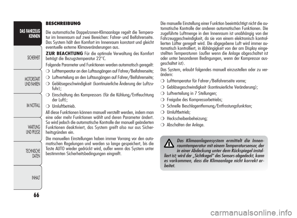 Alfa Romeo Giulietta 2010  Betriebsanleitung (in German) 66
DAS FAHRZEUG
KENNEN
SICHERHEIT
MOTORSTART
UND FAHREN
IM NOTFALL
WARTUNG
UND PFLEGE
TECHNISCHE
DATEN
INHALT
Die manuelle Einstellung einer Funktion beeinträchtigt nicht die au-
tomatische Kontrolle
